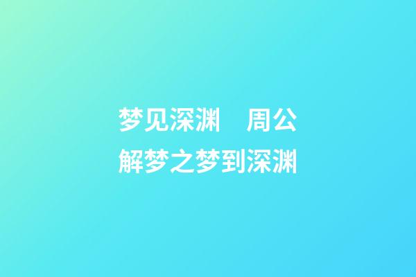 梦见深渊　周公解梦之梦到深渊